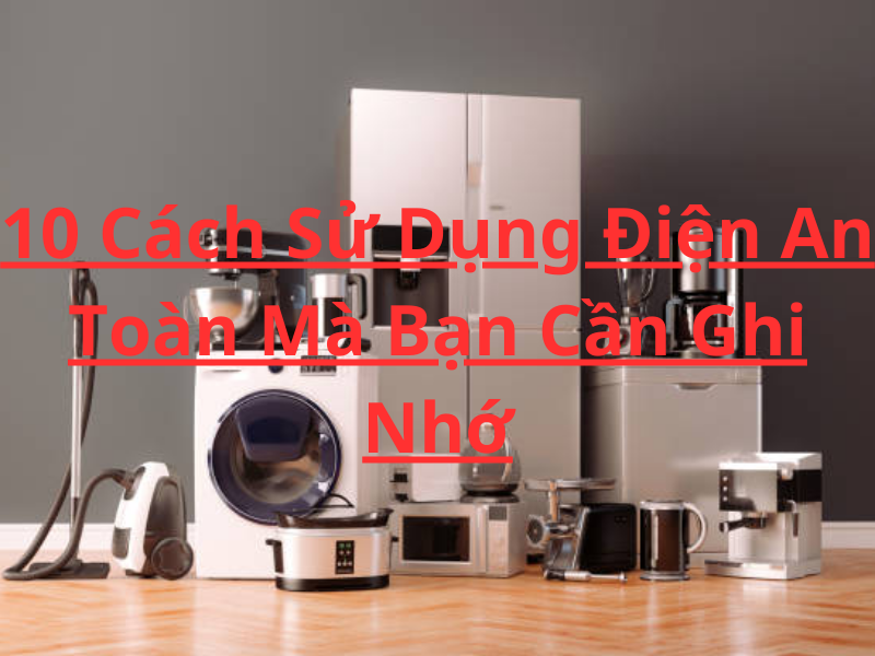 10 Cách Sử Dụng Điện An Toàn Mà Bạn Cần Ghi Nhớ